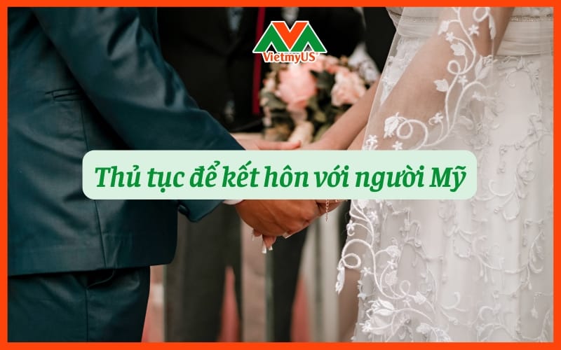 Thu-tuc-de-ket-hon-voi-nguoi-My