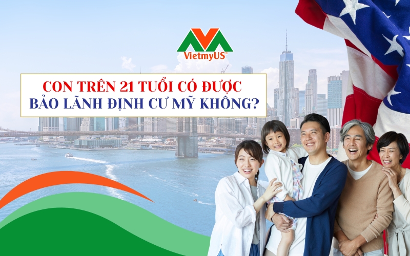 Con-tren-21-tuoi-co-bao-lanh-dinh-cu-My-duoc-khong