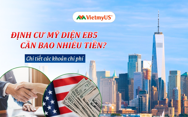 Định cư Mỹ diện EB5 cần bao nhiêu tiền Chi tiết các khoản chi phí mới 2027