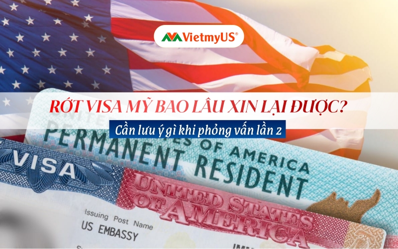 Rớt visa Mỹ bao lâu xin lại được Cần lưu ý gì khi phỏng vấn lần 2
